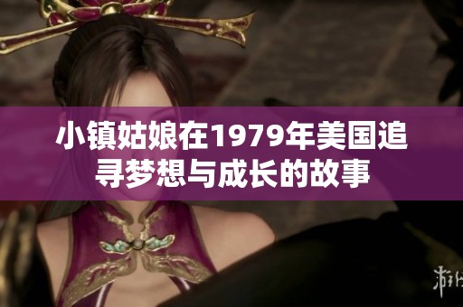 小镇姑娘在1979年美国追寻梦想与成长的故事