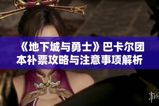 《地下城与勇士》巴卡尔团本补票攻略与注意事项解析