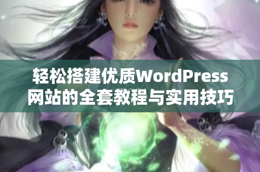 轻松搭建优质WordPress网站的全套教程与实用技巧