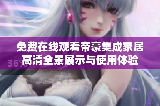 免费在线观看帝豪集成家居高清全景展示与使用体验