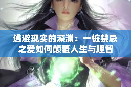 逃避现实的深渊：一桩禁忌之爱如何颠覆人生与理智