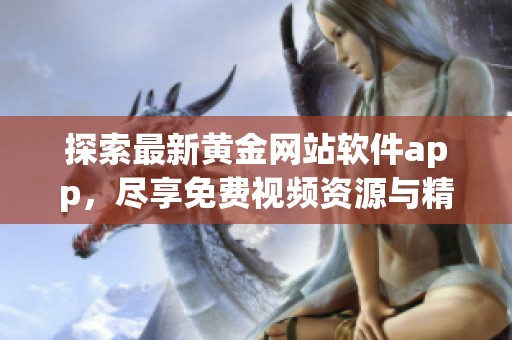 探索最新黄金网站软件app，尽享免费视频资源与精彩内容