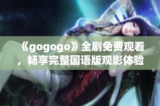 《gogogo》全剧免费观看，畅享完整国语版观影体验！