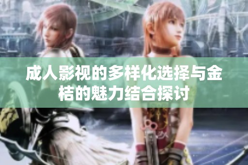 成人影视的多样化选择与金桔的魅力结合探讨
