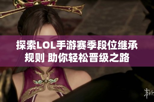 探索LOL手游赛季段位继承规则 助你轻松晋级之路