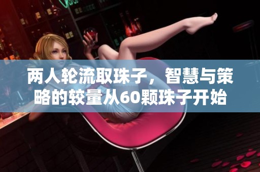 两人轮流取珠子，智慧与策略的较量从60颗珠子开始