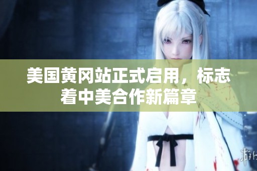 美国黄冈站正式启用，标志着中美合作新篇章
