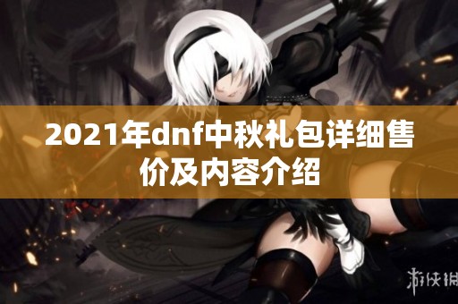 2021年dnf中秋礼包详细售价及内容介绍