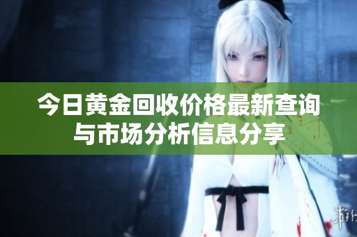 今日黄金回收价格最新查询与市场分析信息分享