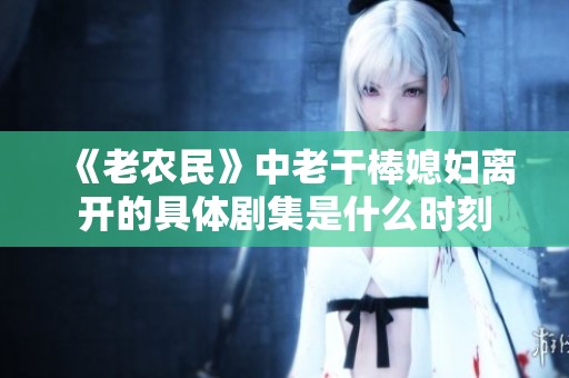 《老农民》中老干棒媳妇离开的具体剧集是什么时刻