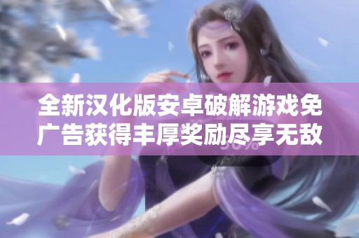 全新汉化版安卓破解游戏免广告获得丰厚奖励尽享无敌体验