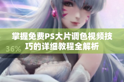 掌握免费PS大片调色视频技巧的详细教程全解析