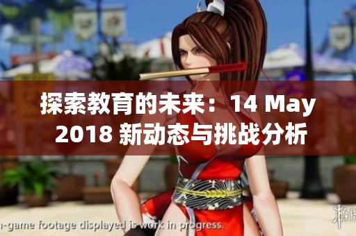 探索教育的未来：14 May 2018 新动态与挑战分析