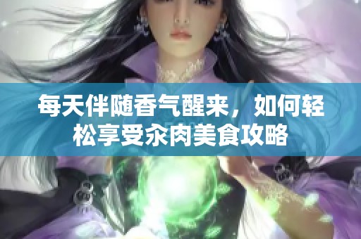 每天伴随香气醒来，如何轻松享受汆肉美食攻略
