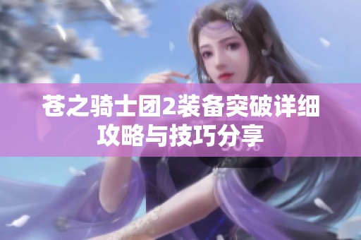 苍之骑士团2装备突破详细攻略与技巧分享