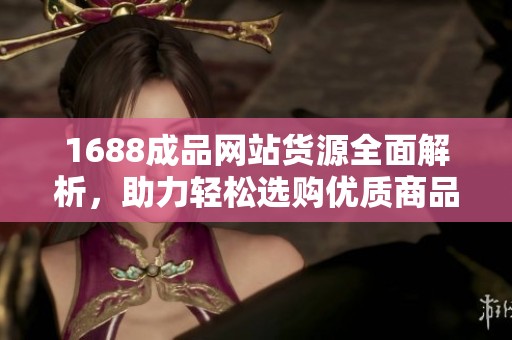 1688成品网站货源全面解析，助力轻松选购优质商品