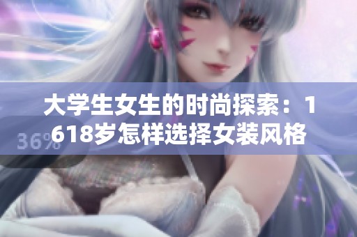 大学生女生的时尚探索：1618岁怎样选择女装风格