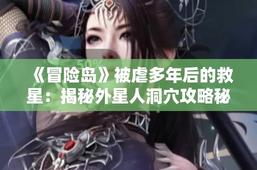 《冒险岛》被虐多年后的救星：揭秘外星人洞穴攻略秘诀