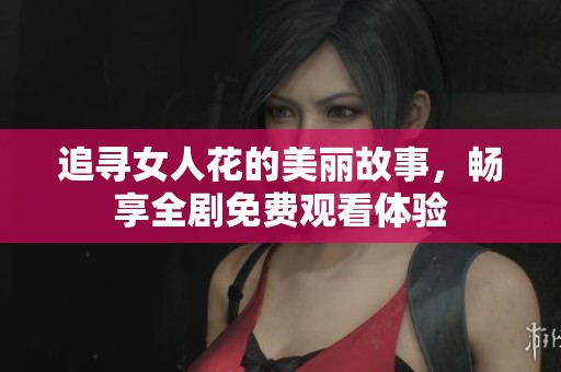 追寻女人花的美丽故事，畅享全剧免费观看体验