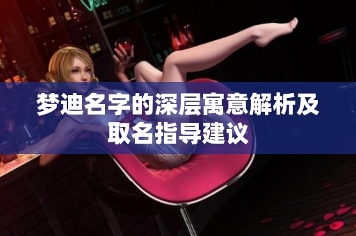 梦迪名字的深层寓意解析及取名指导建议