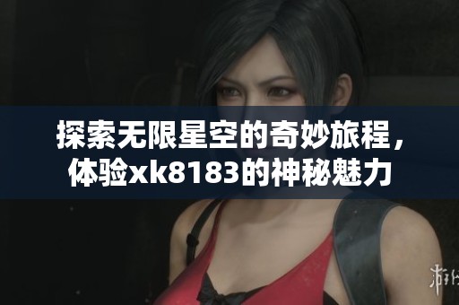 探索无限星空的奇妙旅程，体验xk8183的神秘魅力