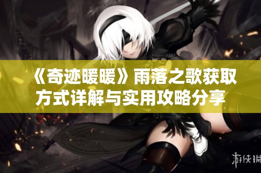 《奇迹暖暖》雨落之歌获取方式详解与实用攻略分享
