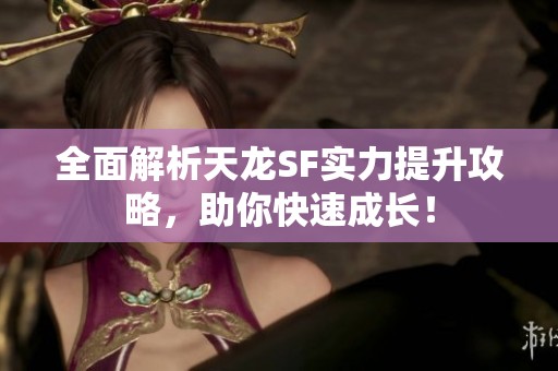 全面解析天龙SF实力提升攻略，助你快速成长！