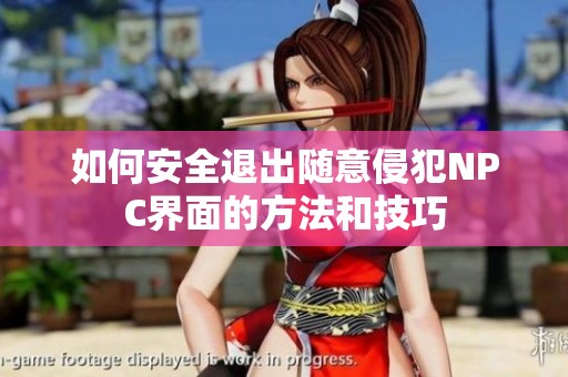 如何安全退出随意侵犯NPC界面的方法和技巧