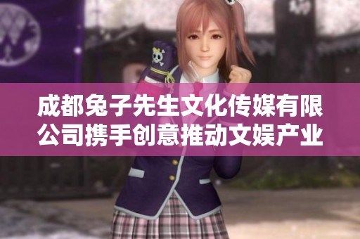成都兔子先生文化传媒有限公司携手创意推动文娱产业发展