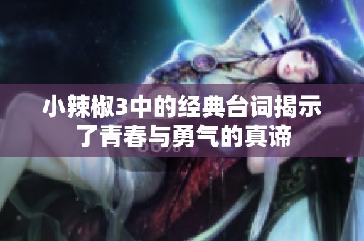小辣椒3中的经典台词揭示了青春与勇气的真谛