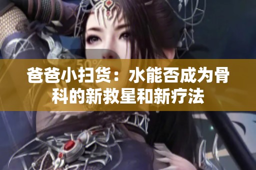 爸爸小扫货：水能否成为骨科的新救星和新疗法