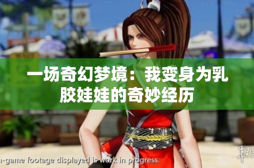 一场奇幻梦境：我变身为乳胶娃娃的奇妙经历