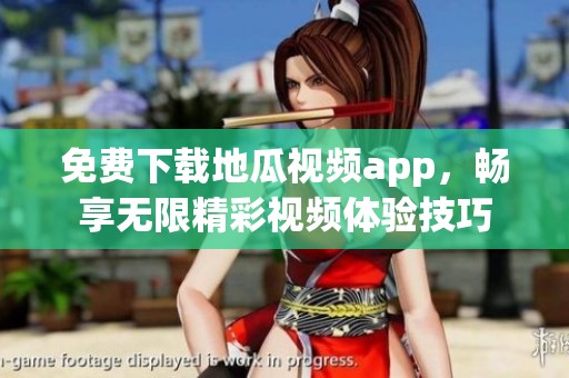 免费下载地瓜视频app，畅享无限精彩视频体验技巧