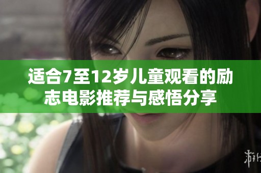 适合7至12岁儿童观看的励志电影推荐与感悟分享