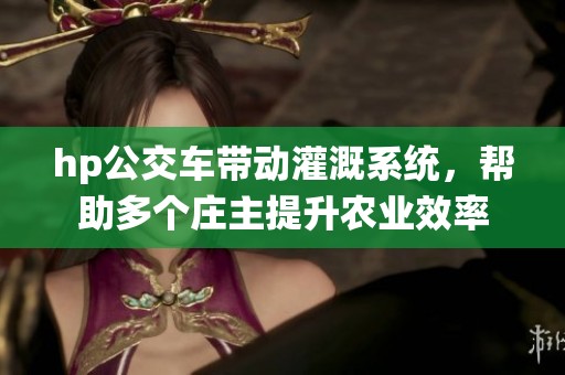hp公交车带动灌溉系统，帮助多个庄主提升农业效率