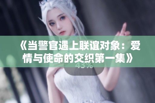 《当警官遇上联谊对象：爱情与使命的交织第一集》