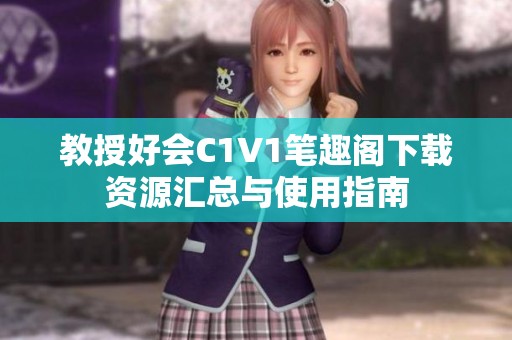 教授好会C1V1笔趣阁下载资源汇总与使用指南