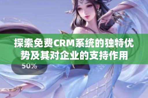 探索免费CRM系统的独特优势及其对企业的支持作用