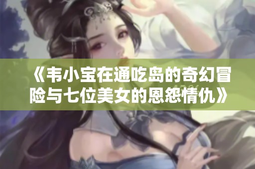 《韦小宝在通吃岛的奇幻冒险与七位美女的恩怨情仇》