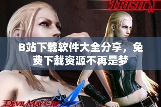 B站下载软件大全分享，免费下载资源不再是梦