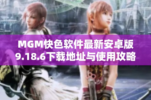 MGM快色软件最新安卓版9.18.6下载地址与使用攻略