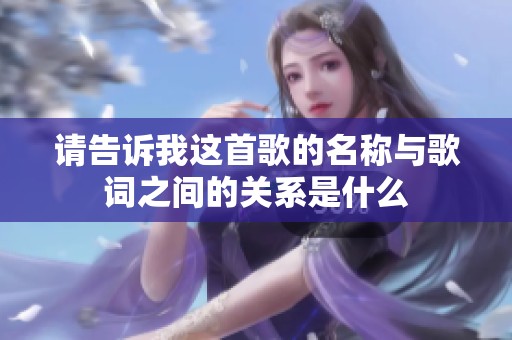 请告诉我这首歌的名称与歌词之间的关系是什么