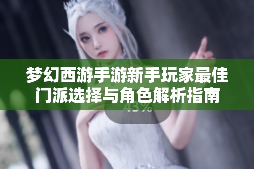 梦幻西游手游新手玩家最佳门派选择与角色解析指南