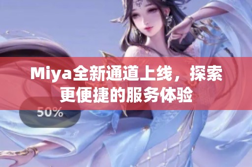 Miya全新通道上线，探索更便捷的服务体验