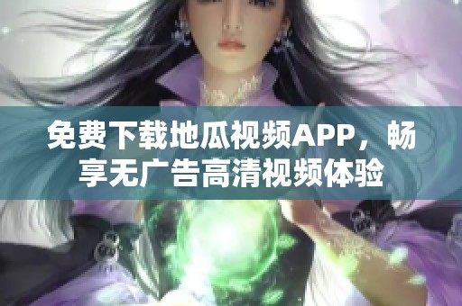 免费下载地瓜视频APP，畅享无广告高清视频体验