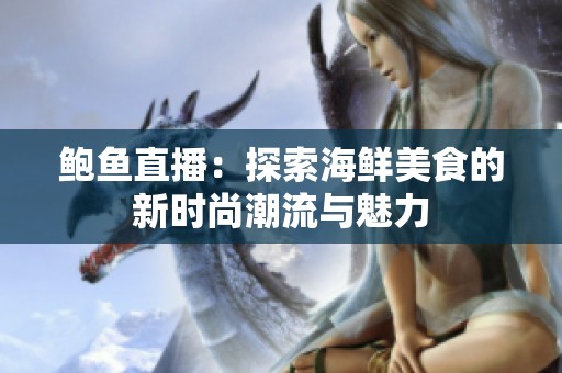 鲍鱼直播：探索海鲜美食的新时尚潮流与魅力