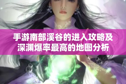 手游南部溪谷的进入攻略及深渊爆率最高的地图分析