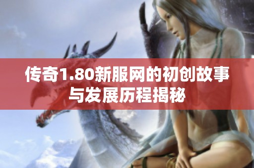 传奇1.80新服网的初创故事与发展历程揭秘