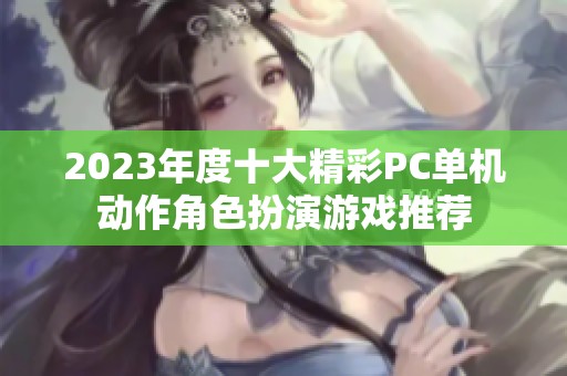 2023年度十大精彩PC单机动作角色扮演游戏推荐