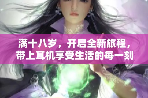 满十八岁，开启全新旅程，带上耳机享受生活的每一刻